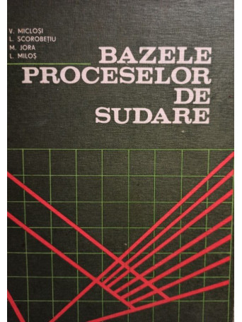 V. Miclosi - Bazele proceselor de sudare - 1982 - Cartonata