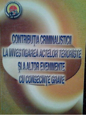 Vasile Lapadusi - Contributia criminalisticii la investigarea actelor teroriste si a altor evenimente cu consecinte grave (semnata) - 2007 - brosata